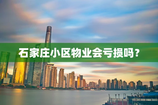 石家庄小区物业会亏损吗？
