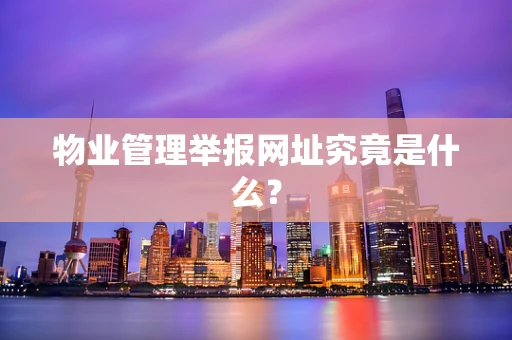 物业管理举报网址究竟是什么？