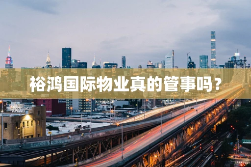 裕鸿国际物业真的管事吗？