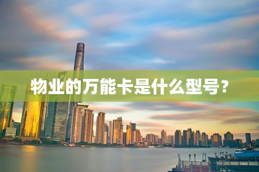 物业的万能卡是什么型号？