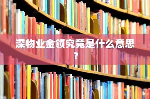 深物业金领究竟是什么意思？