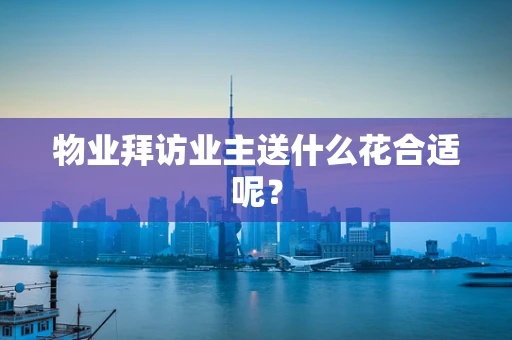 物业拜访业主送什么花合适呢？