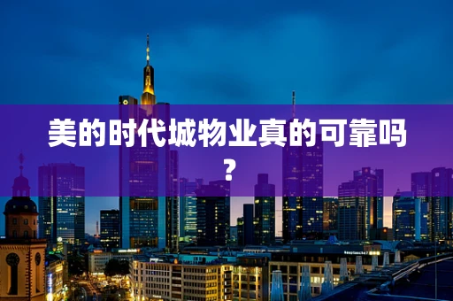 美的时代城物业真的可靠吗？