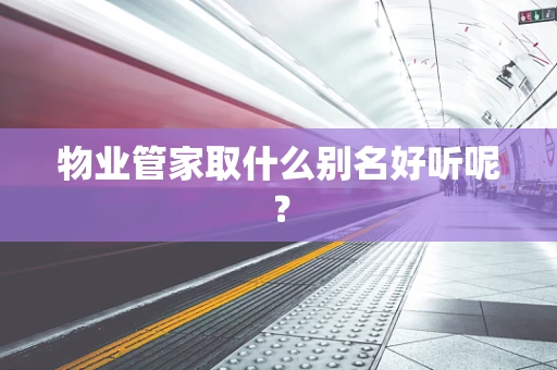 物业管家取什么别名好听呢？