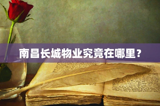 南昌长城物业究竟在哪里？