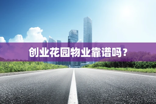 创业花园物业靠谱吗？