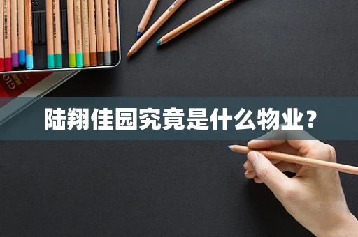 陆翔佳园究竟是什么物业？