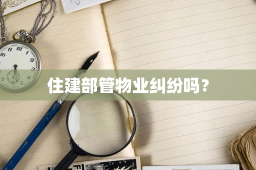 住建部管物业纠纷吗？