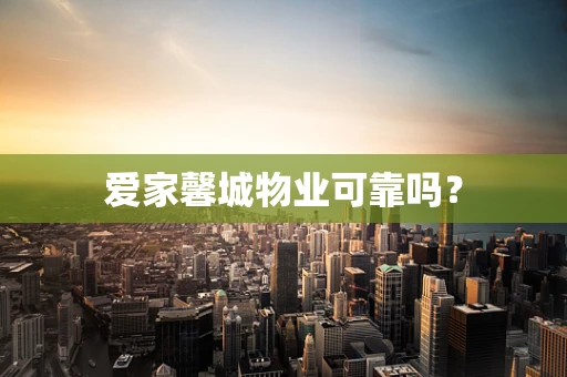 爱家馨城物业可靠吗？