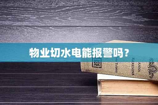 物业切水电能报警吗？