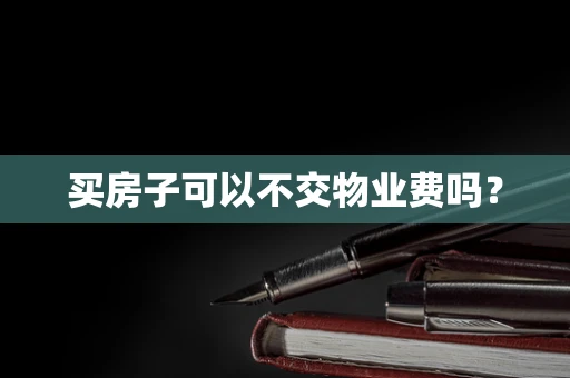 买房子可以不交物业费吗？
