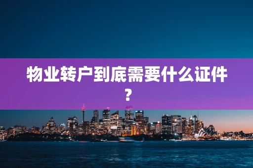 物业转户到底需要什么证件？