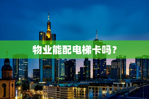 物业能配电梯卡吗？