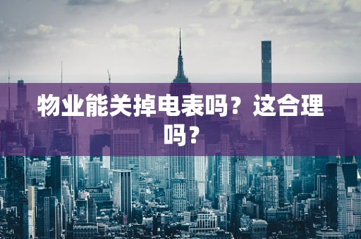 物业能关掉电表吗？这合理吗？