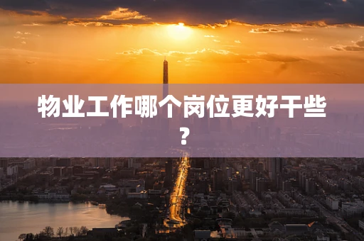 物业工作哪个岗位更好干些？