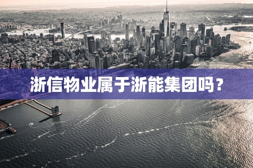 浙信物业属于浙能集团吗？