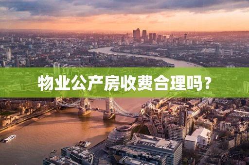 物业公产房收费合理吗？