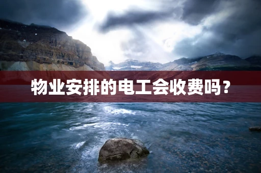 物业安排的电工会收费吗？