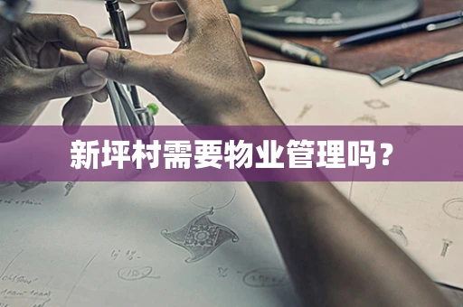 新坪村需要物业管理吗？