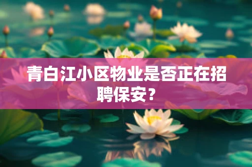 青白江小区物业是否正在招聘保安？