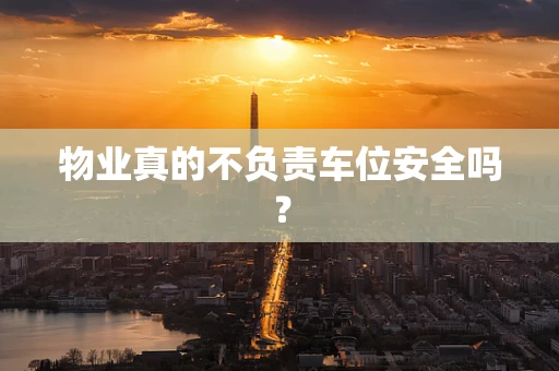 物业真的不负责车位安全吗？
