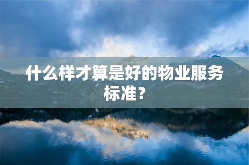 什么样才算是好的物业服务标准？