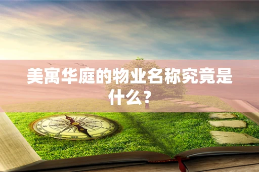 美寓华庭的物业名称究竟是什么？
