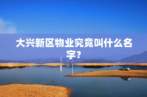 大兴新区物业究竟叫什么名字？
