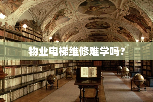 物业电梯维修难学吗？