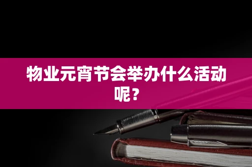物业元宵节会举办什么活动呢？