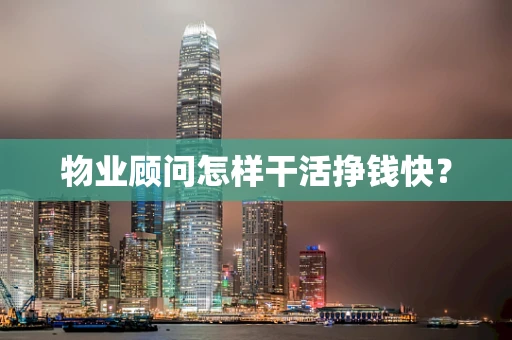 物业顾问怎样干活挣钱快？