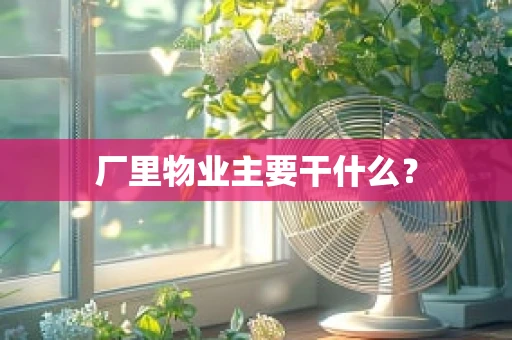 厂里物业主要干什么？