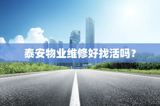 泰安物业维修好找活吗？