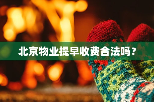 北京物业提早收费合法吗？