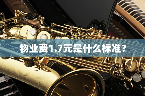 物业费1.7元是什么标准？