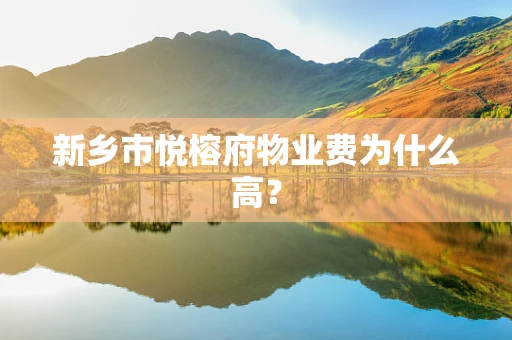 新乡市悦榕府物业费为什么高？