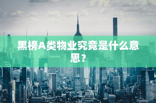 黑榜A类物业究竟是什么意思？