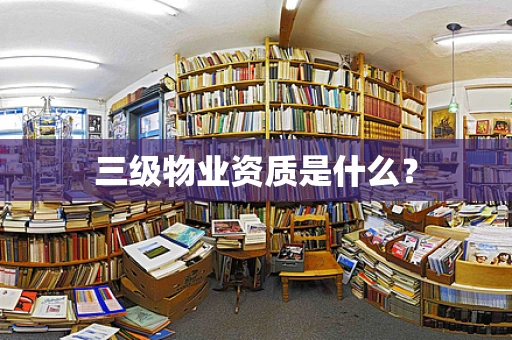 三级物业资质是什么？