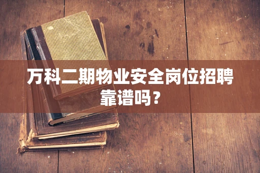 万科二期物业安全岗位招聘靠谱吗？