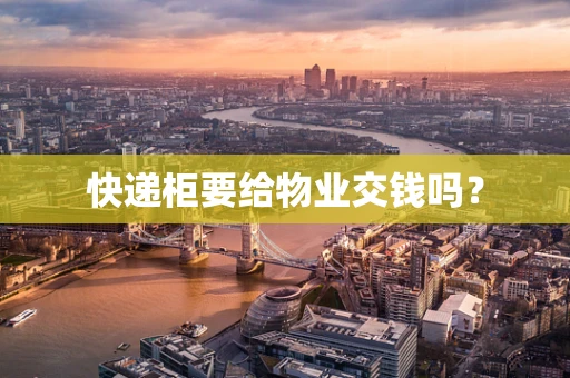 快递柜要给物业交钱吗？