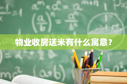 物业收房送米有什么寓意？