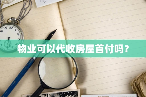 物业可以代收房屋首付吗？
