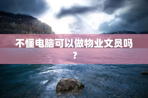 不懂电脑可以做物业文员吗？