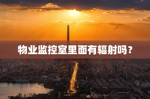 物业监控室里面有辐射吗？