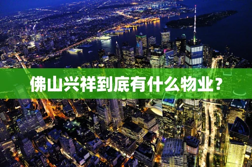 佛山兴祥到底有什么物业？