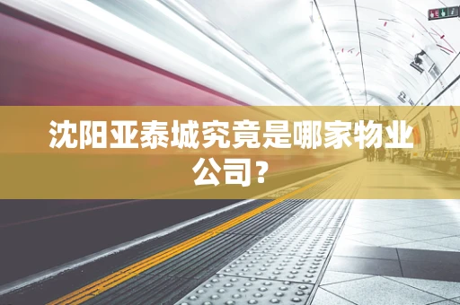 沈阳亚泰城究竟是哪家物业公司？