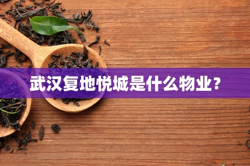 武汉复地悦城是什么物业？