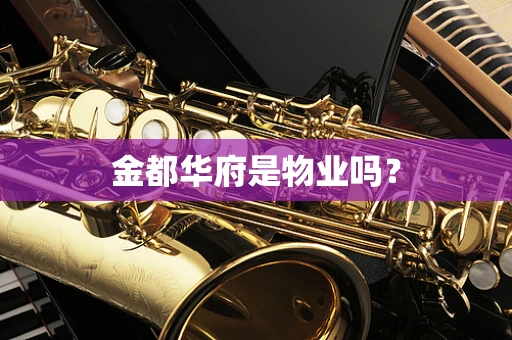 金都华府是物业吗？