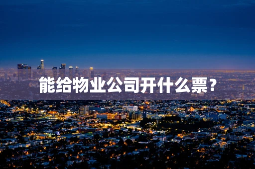能给物业公司开什么票？