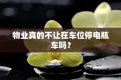 物业真的不让在车位停电瓶车吗？